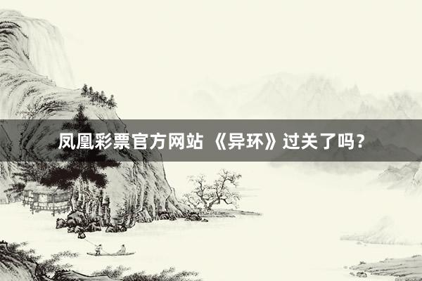 凤凰彩票官方网站 《异环》过关了吗？