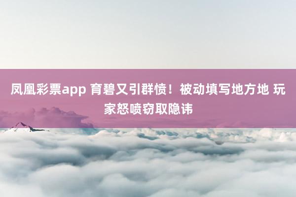凤凰彩票app 育碧又引群愤！被动填写地方地 玩家怒喷窃取隐讳