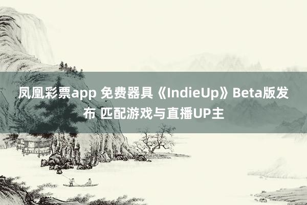 凤凰彩票app 免费器具《IndieUp》Beta版发布 匹配游戏与直播UP主
