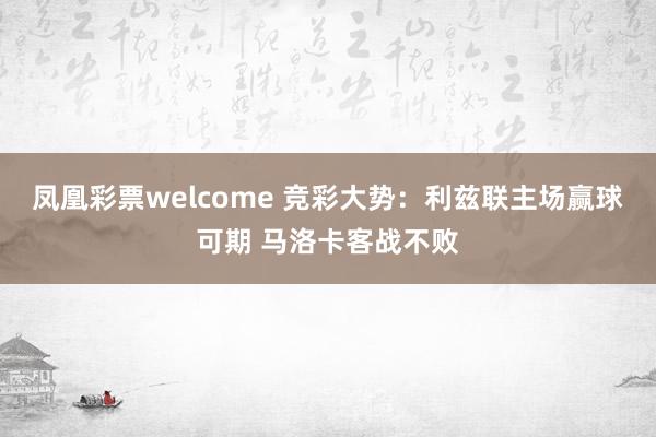 凤凰彩票welcome 竞彩大势：利兹联主场赢球可期 马洛卡客战不败