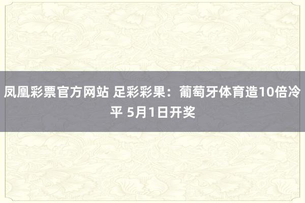 凤凰彩票官方网站 足彩彩果：葡萄牙体育造10倍冷平 5月1日开奖