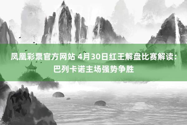 凤凰彩票官方网站 4月30日红王解盘比赛解读：巴列卡诺主场强势争胜