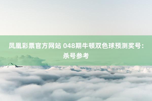 凤凰彩票官方网站 048期牛顿双色球预测奖号：杀号参考