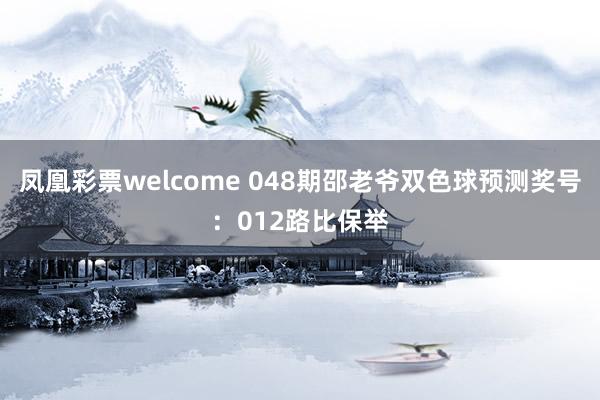 凤凰彩票welcome 048期邵老爷双色球预测奖号：012路比保举