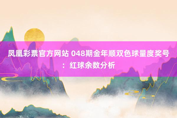 凤凰彩票官方网站 048期金年顺双色球量度奖号：红球余数分析