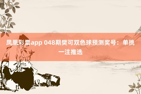 凤凰彩票app 048期樊可双色球预测奖号：单挑一注推选