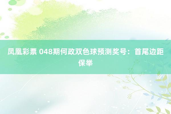 凤凰彩票 048期何政双色球预测奖号：首尾边距保举