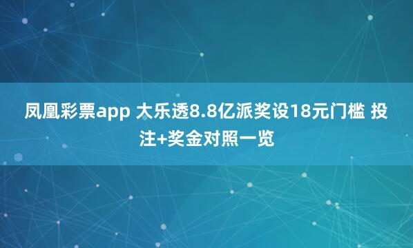 凤凰彩票app 大乐透8.8亿派奖设18元门槛 投注+奖金对照一览