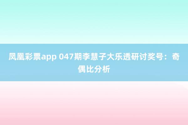 凤凰彩票app 047期李慧子大乐透研讨奖号：奇偶比分析
