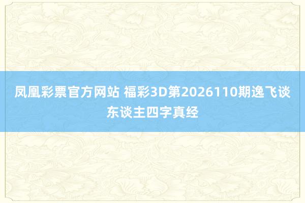 凤凰彩票官方网站 福彩3D第2026110期逸飞谈东谈主四字真经