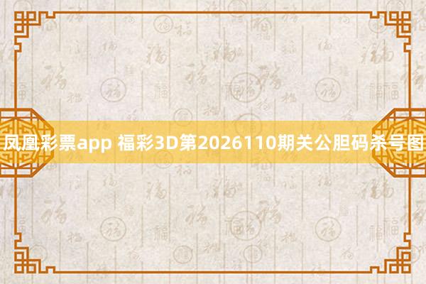 凤凰彩票app 福彩3D第2026110期关公胆码杀号图