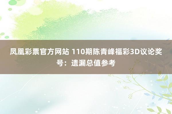 凤凰彩票官方网站 110期陈青峰福彩3D议论奖号：遗漏总值参考
