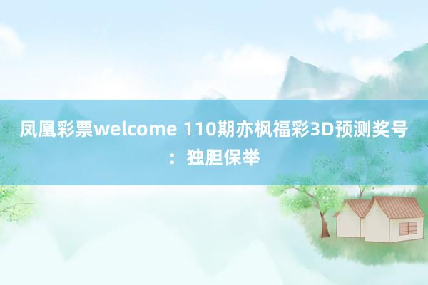 凤凰彩票welcome 110期亦枫福彩3D预测奖号：独胆保举
