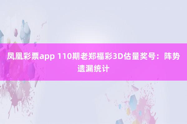 凤凰彩票app 110期老郑福彩3D估量奖号：阵势遗漏统计