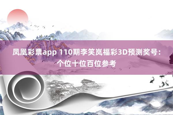 凤凰彩票app 110期李笑岚福彩3D预测奖号：个位十位百位参考