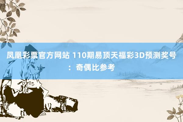 凤凰彩票官方网站 110期易顶天福彩3D预测奖号：奇偶比参考