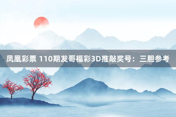 凤凰彩票 110期发哥福彩3D推敲奖号：三胆参考