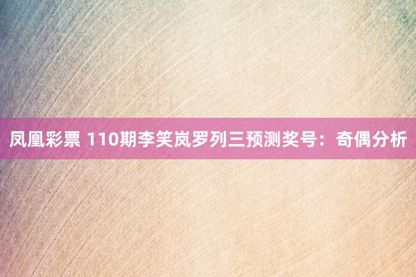 凤凰彩票 110期李笑岚罗列三预测奖号：奇偶分析