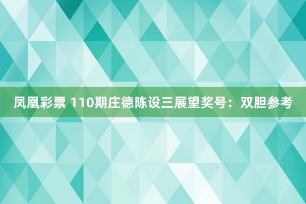凤凰彩票 110期庄德陈设三展望奖号：双胆参考