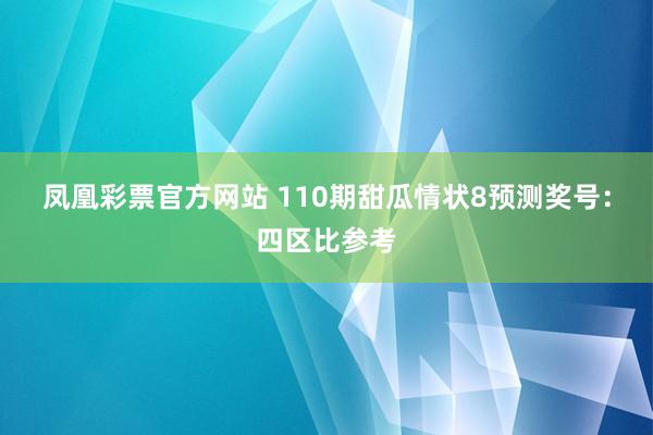 凤凰彩票官方网站 110期甜瓜情状8预测奖号：四区比参考