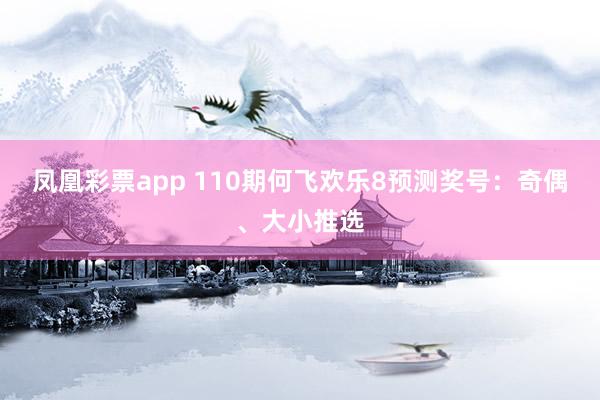 凤凰彩票app 110期何飞欢乐8预测奖号：奇偶、大小推选