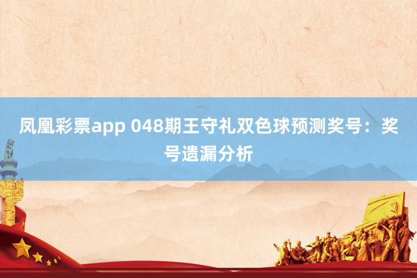 凤凰彩票app 048期王守礼双色球预测奖号：奖号遗漏分析