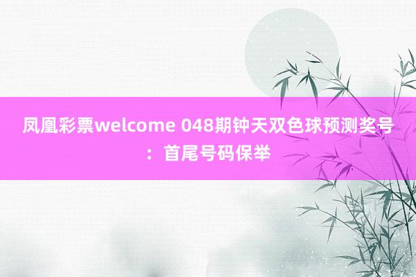 凤凰彩票welcome 048期钟天双色球预测奖号：首尾号码保举