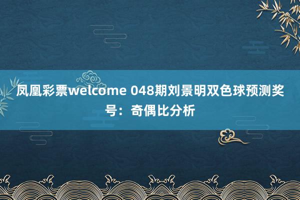 凤凰彩票welcome 048期刘景明双色球预测奖号：奇偶比分析