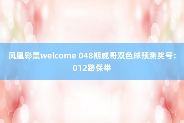 凤凰彩票welcome 048期威哥双色球预测奖号：012路保举