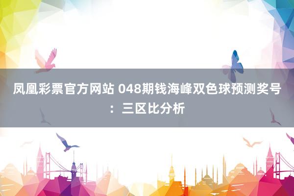 凤凰彩票官方网站 048期钱海峰双色球预测奖号：三区比分析