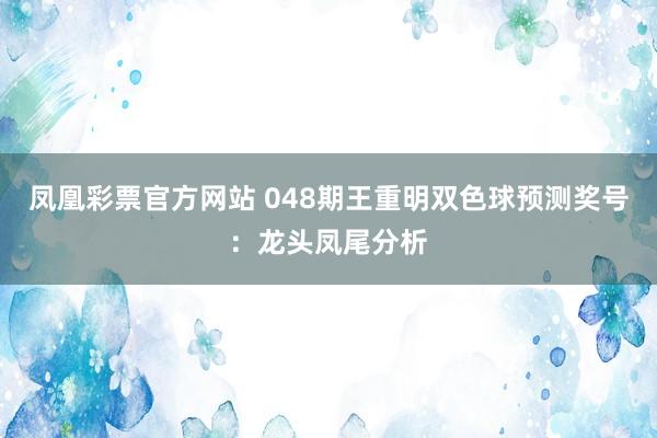 凤凰彩票官方网站 048期王重明双色球预测奖号：龙头凤尾分析