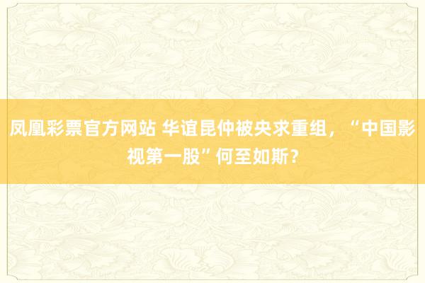 凤凰彩票官方网站 华谊昆仲被央求重组，“中国影视第一股”何至如斯？