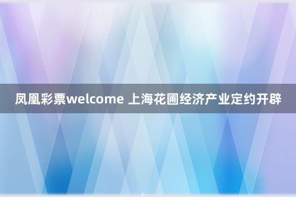 凤凰彩票welcome 上海花圃经济产业定约开辟