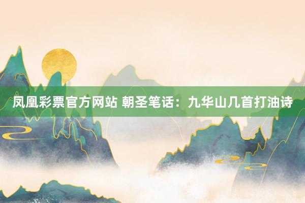 凤凰彩票官方网站 朝圣笔话：九华山几首打油诗