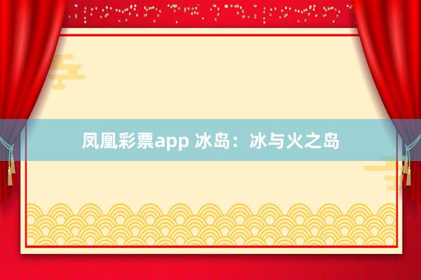 凤凰彩票app 冰岛：冰与火之岛