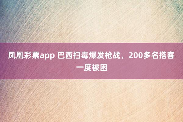 凤凰彩票app 巴西扫毒爆发枪战，200多名搭客一度被困