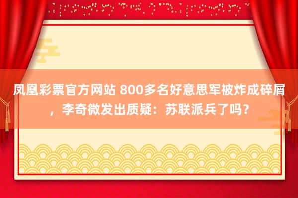 凤凰彩票官方网站 800多名好意思军被炸成碎屑，李奇微发出质疑：苏联派兵了吗？