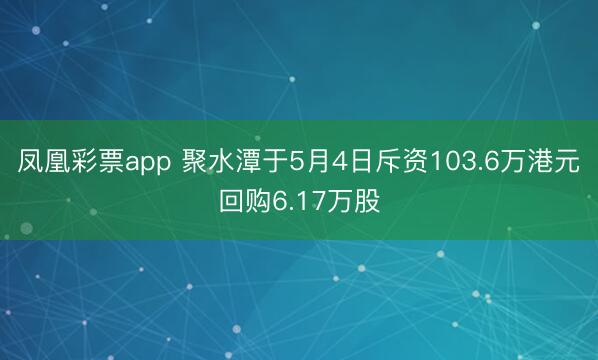 凤凰彩票app 聚水潭于5月4日斥资103.6万港元回购6.17万股