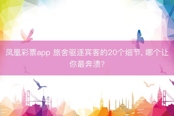 凤凰彩票app 旅舍驱逐宾客的20个细节， 哪个让你最奔溃?