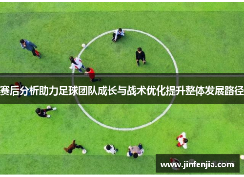 赛后分析助力足球团队成长与战术优化提升整体发展路径