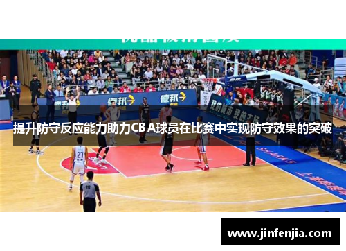 提升防守反应能力助力CBA球员在比赛中实现防守效果的突破