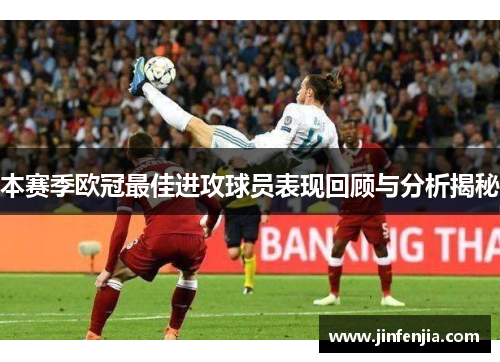 本赛季欧冠最佳进攻球员表现回顾与分析揭秘