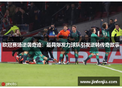 欧冠赛场逆袭奇迹：最具爆发力球队引发逆转传奇故事