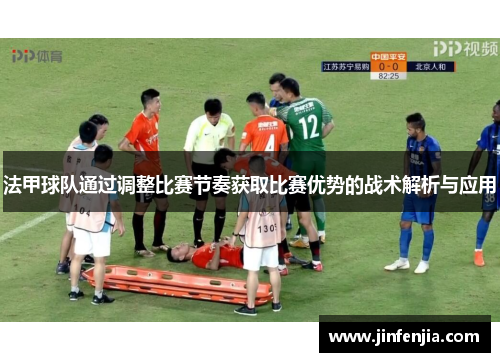 法甲球队通过调整比赛节奏获取比赛优势的战术解析与应用