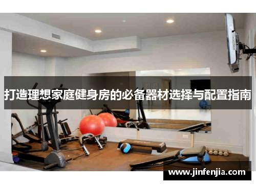 打造理想家庭健身房的必备器材选择与配置指南