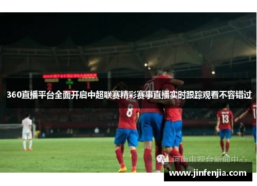 360直播平台全面开启中超联赛精彩赛事直播实时跟踪观看不容错过