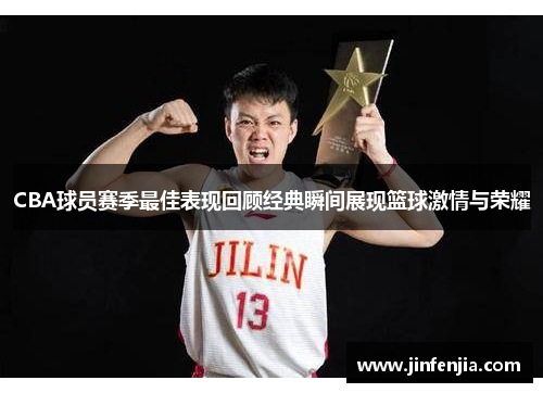 CBA球员赛季最佳表现回顾经典瞬间展现篮球激情与荣耀
